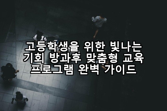 고등학생을 위한 빛나는 기회 방과후 맞춤형 교육 프로그램 완벽 가이드